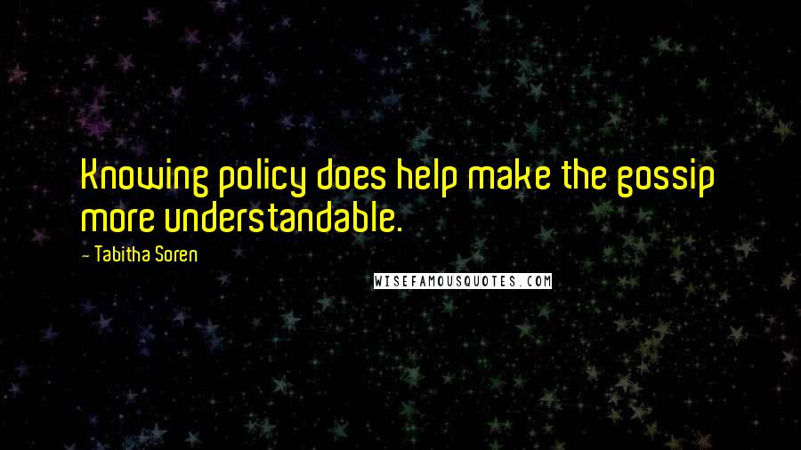 Tabitha Soren Quotes: Knowing policy does help make the gossip more understandable.