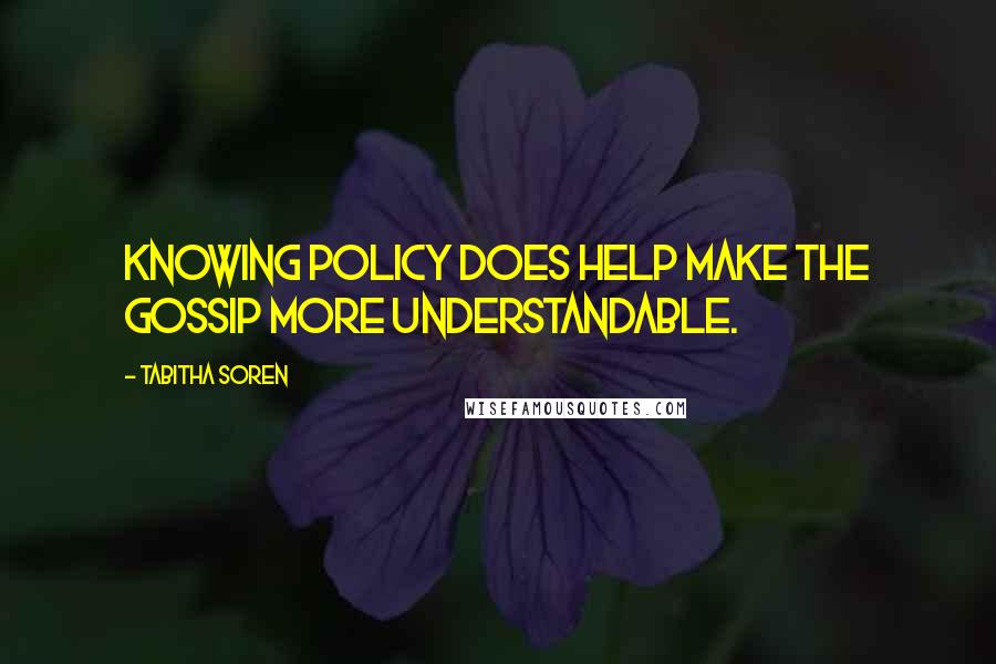 Tabitha Soren Quotes: Knowing policy does help make the gossip more understandable.