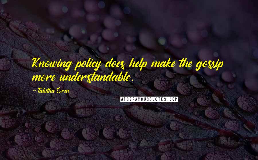 Tabitha Soren Quotes: Knowing policy does help make the gossip more understandable.
