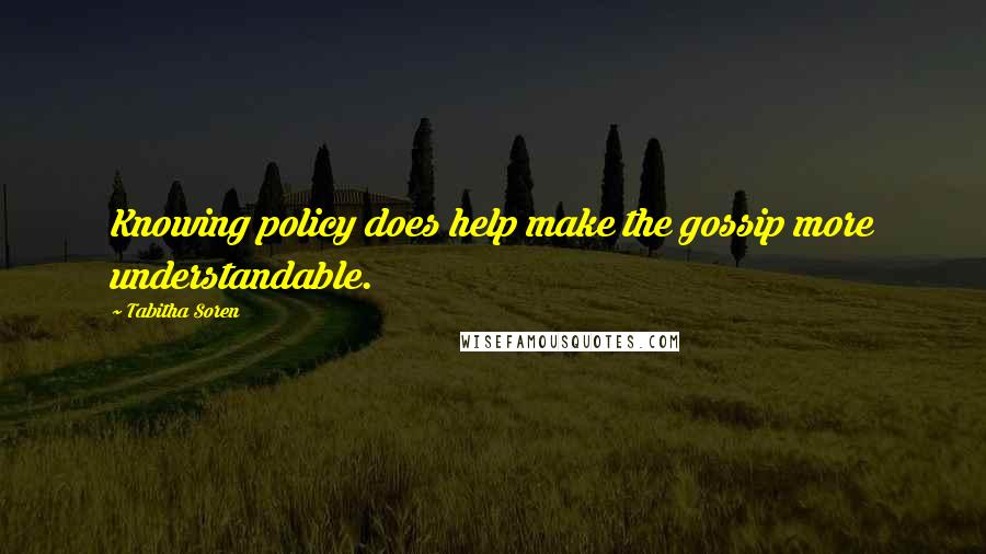 Tabitha Soren Quotes: Knowing policy does help make the gossip more understandable.
