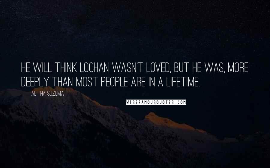 Tabitha Suzuma Quotes: He will think Lochan wasn't loved, but he was, more deeply than most people are in a lifetime.