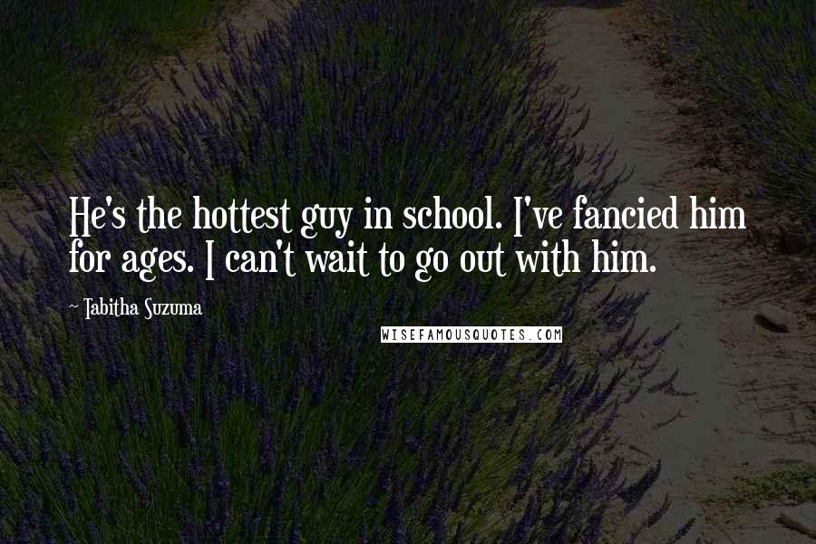 Tabitha Suzuma Quotes: He's the hottest guy in school. I've fancied him for ages. I can't wait to go out with him.