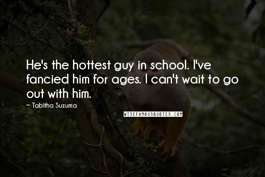 Tabitha Suzuma Quotes: He's the hottest guy in school. I've fancied him for ages. I can't wait to go out with him.