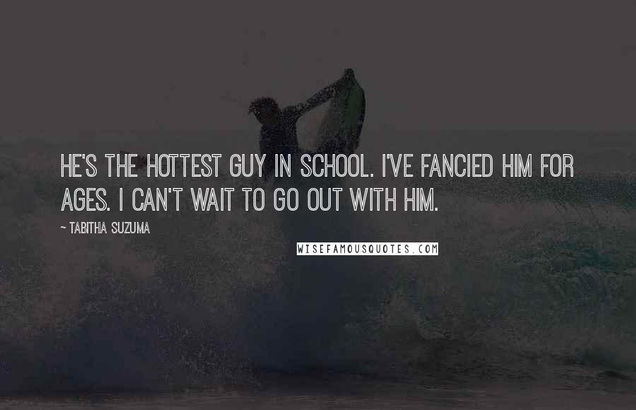 Tabitha Suzuma Quotes: He's the hottest guy in school. I've fancied him for ages. I can't wait to go out with him.