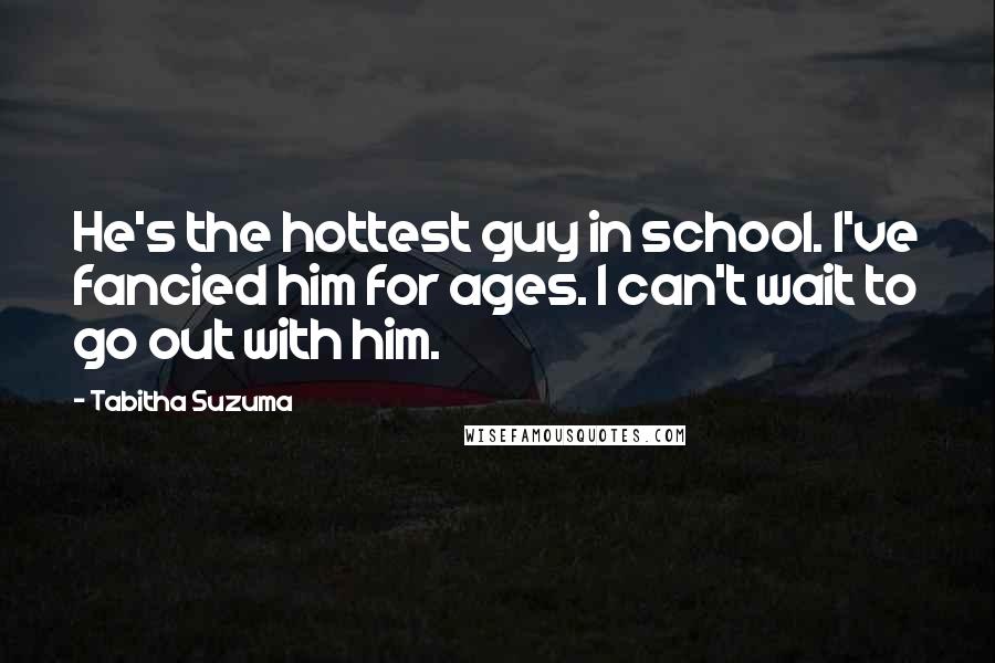 Tabitha Suzuma Quotes: He's the hottest guy in school. I've fancied him for ages. I can't wait to go out with him.