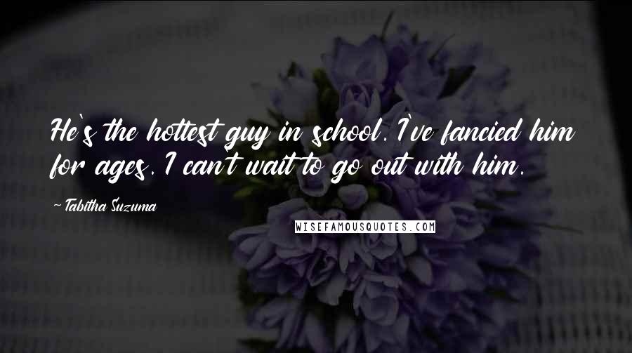 Tabitha Suzuma Quotes: He's the hottest guy in school. I've fancied him for ages. I can't wait to go out with him.