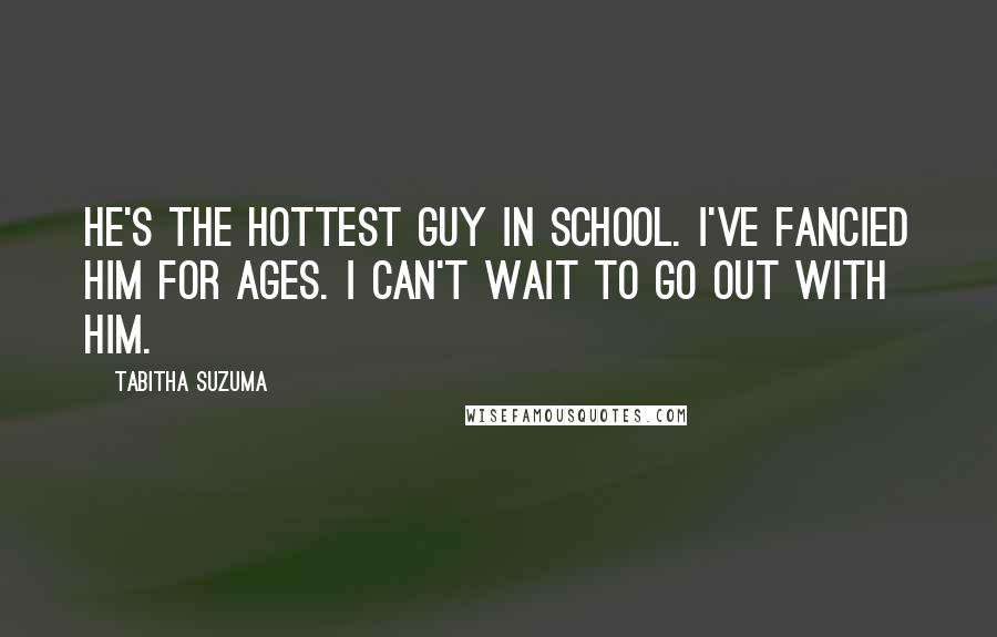 Tabitha Suzuma Quotes: He's the hottest guy in school. I've fancied him for ages. I can't wait to go out with him.