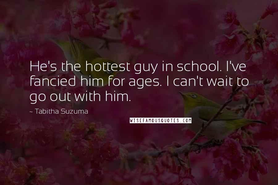 Tabitha Suzuma Quotes: He's the hottest guy in school. I've fancied him for ages. I can't wait to go out with him.