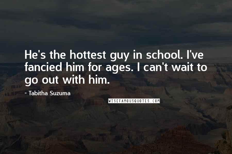 Tabitha Suzuma Quotes: He's the hottest guy in school. I've fancied him for ages. I can't wait to go out with him.