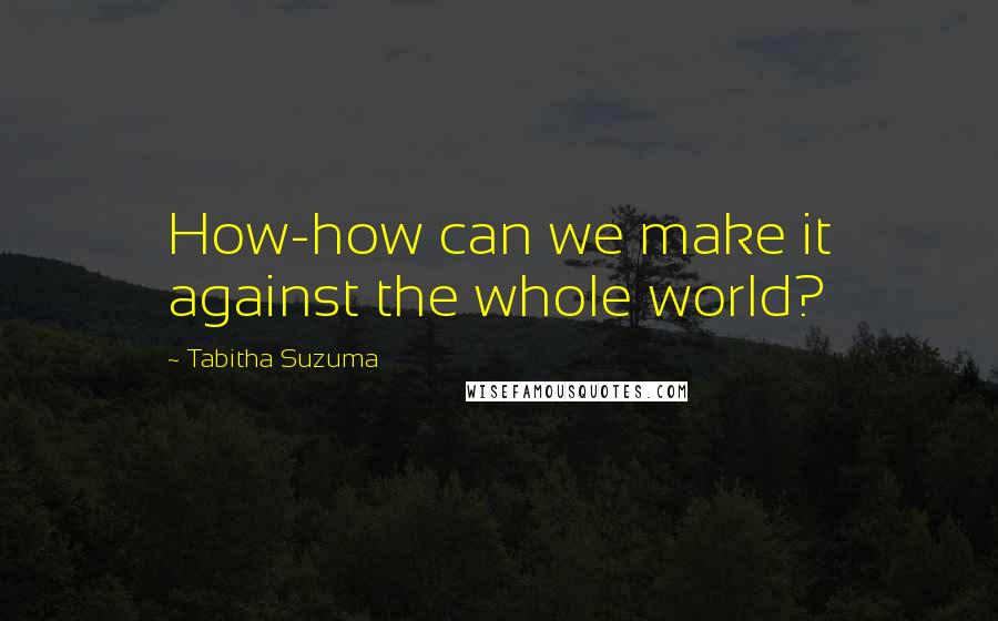 Tabitha Suzuma Quotes: How-how can we make it against the whole world?