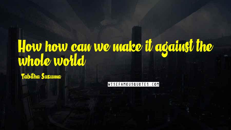 Tabitha Suzuma Quotes: How-how can we make it against the whole world?