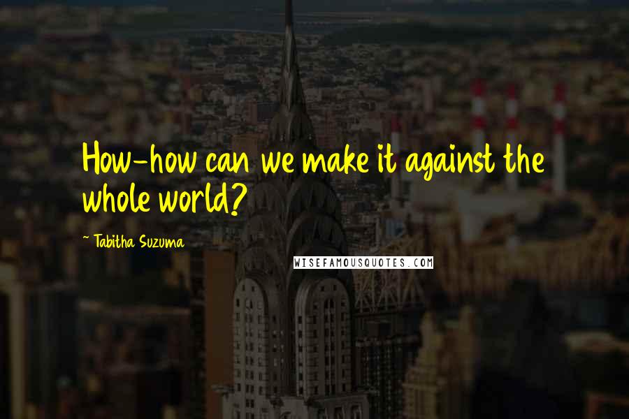 Tabitha Suzuma Quotes: How-how can we make it against the whole world?