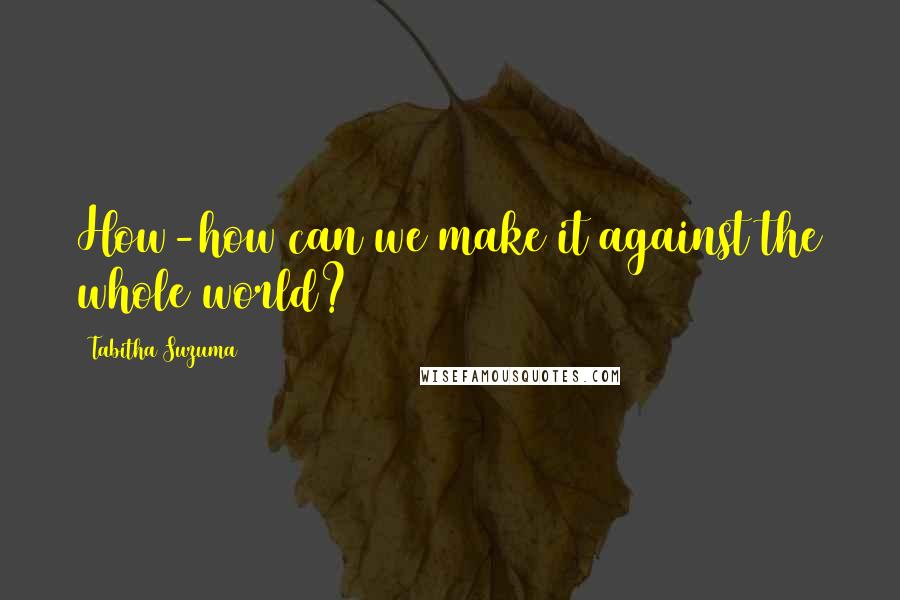 Tabitha Suzuma Quotes: How-how can we make it against the whole world?