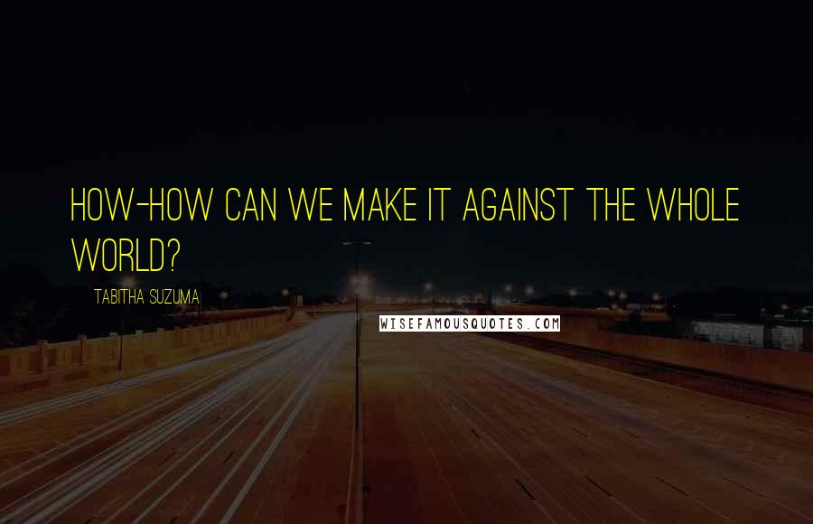 Tabitha Suzuma Quotes: How-how can we make it against the whole world?