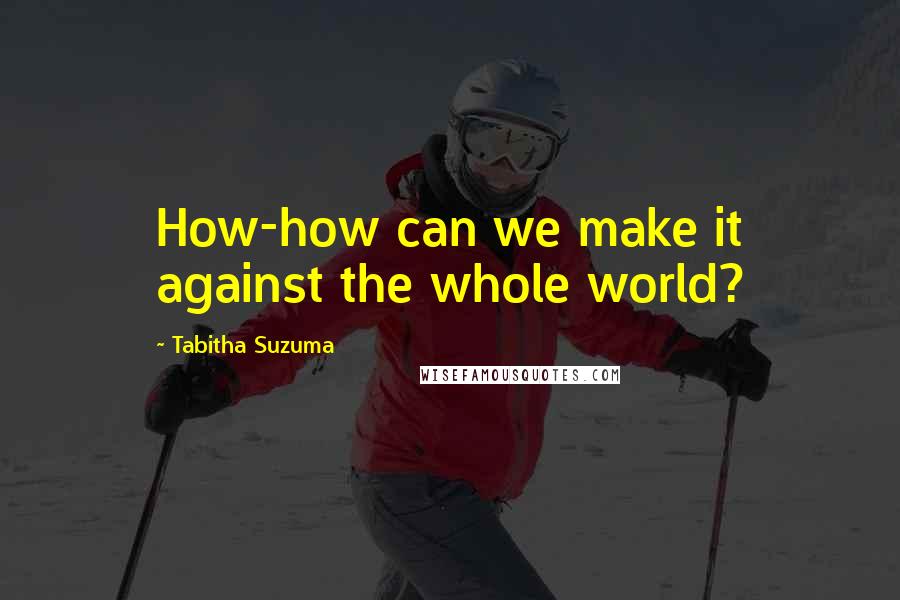 Tabitha Suzuma Quotes: How-how can we make it against the whole world?