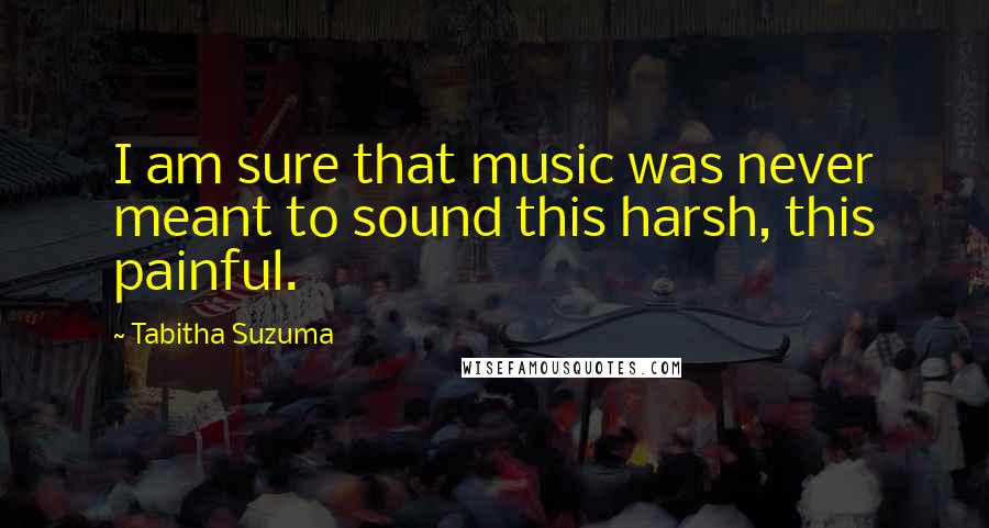 Tabitha Suzuma Quotes: I am sure that music was never meant to sound this harsh, this painful.