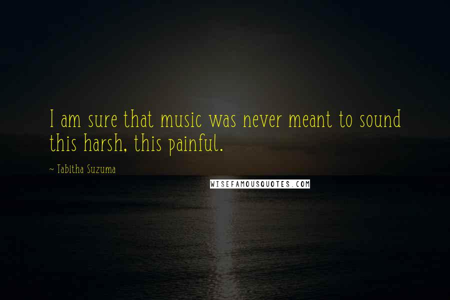 Tabitha Suzuma Quotes: I am sure that music was never meant to sound this harsh, this painful.