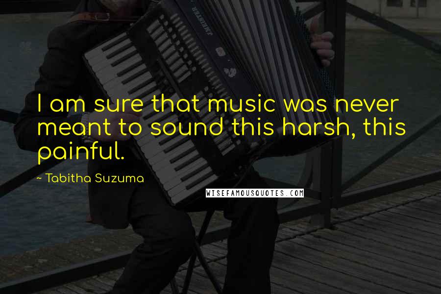 Tabitha Suzuma Quotes: I am sure that music was never meant to sound this harsh, this painful.