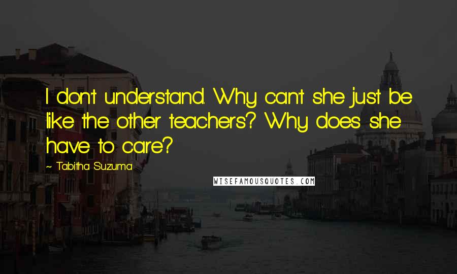 Tabitha Suzuma Quotes: I don't understand. Why can't she just be like the other teachers? Why does she have to care?