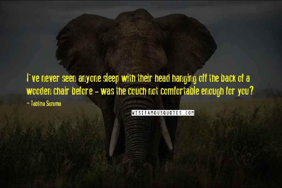 Tabitha Suzuma Quotes: I've never seen anyone sleep with their head hanging off the back of a wooden chair before - was the couch not comfortable enough for you?