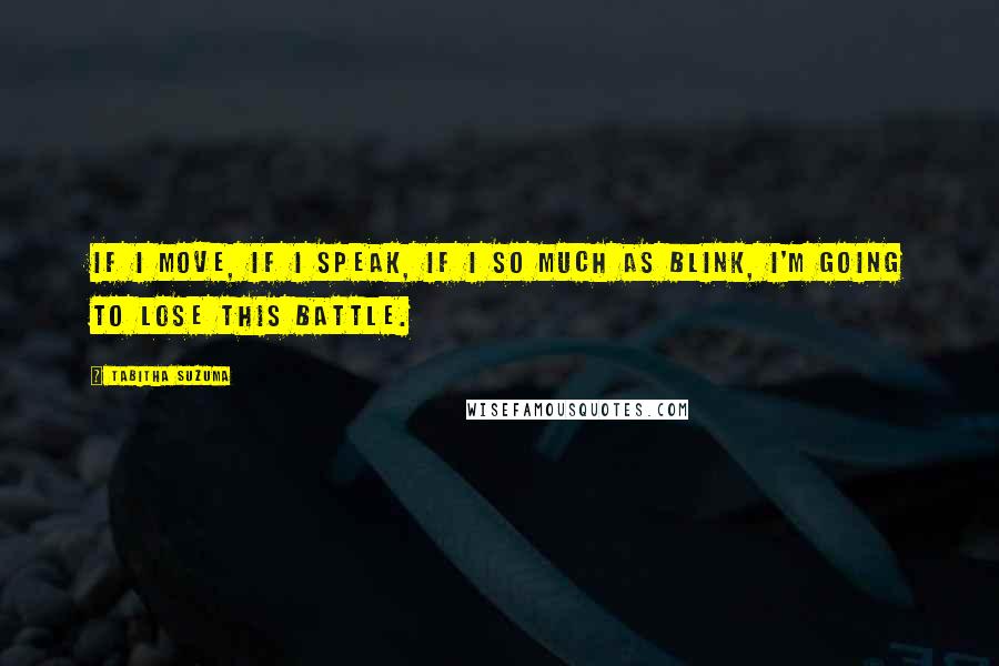 Tabitha Suzuma Quotes: If I move, if I speak, if I so much as blink, I'm going to lose this battle.