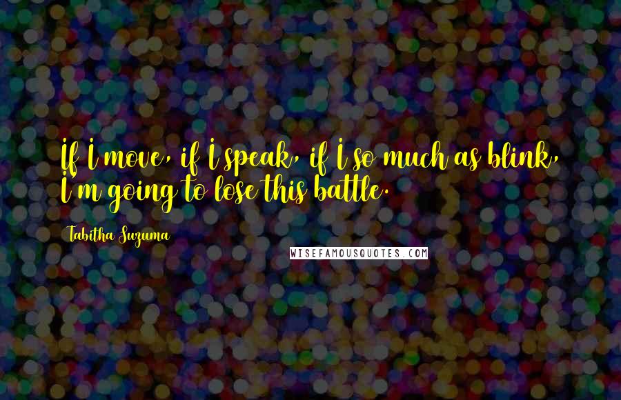 Tabitha Suzuma Quotes: If I move, if I speak, if I so much as blink, I'm going to lose this battle.