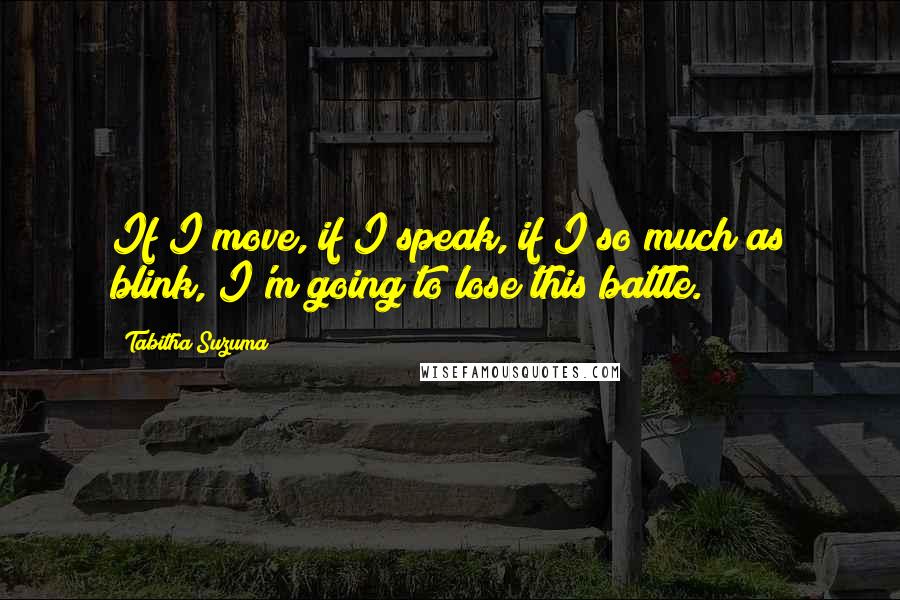 Tabitha Suzuma Quotes: If I move, if I speak, if I so much as blink, I'm going to lose this battle.