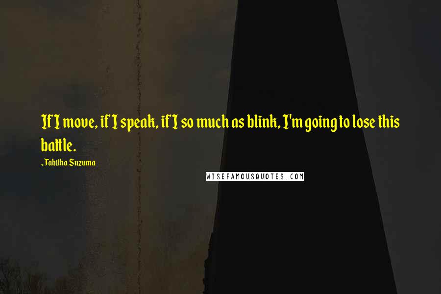 Tabitha Suzuma Quotes: If I move, if I speak, if I so much as blink, I'm going to lose this battle.