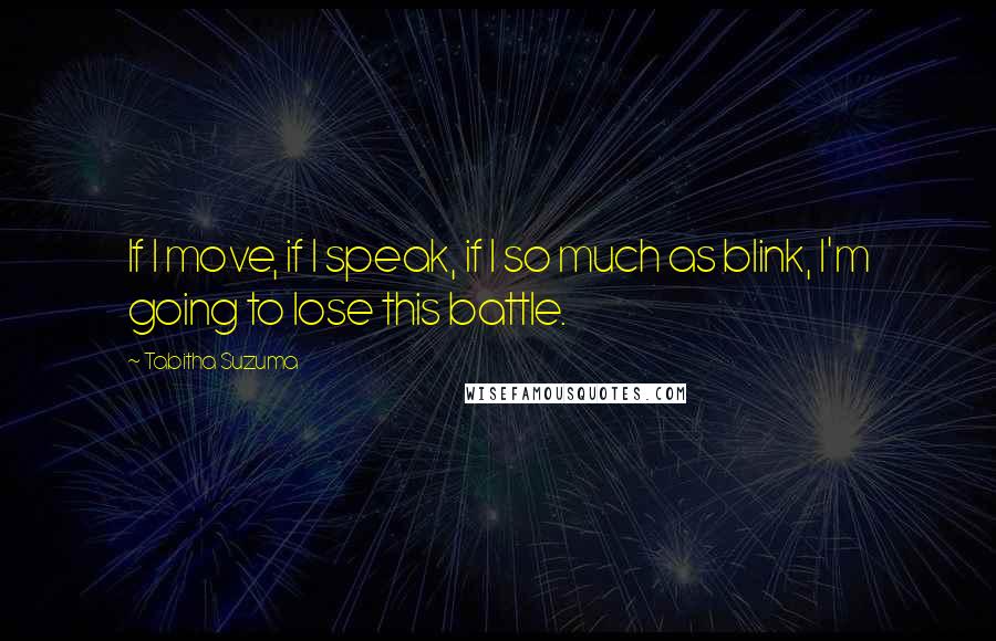 Tabitha Suzuma Quotes: If I move, if I speak, if I so much as blink, I'm going to lose this battle.