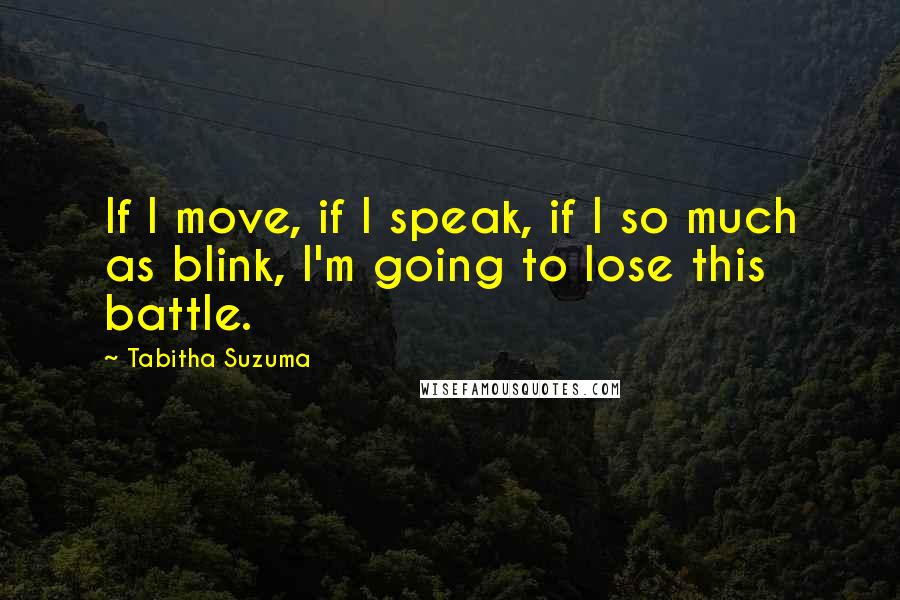 Tabitha Suzuma Quotes: If I move, if I speak, if I so much as blink, I'm going to lose this battle.