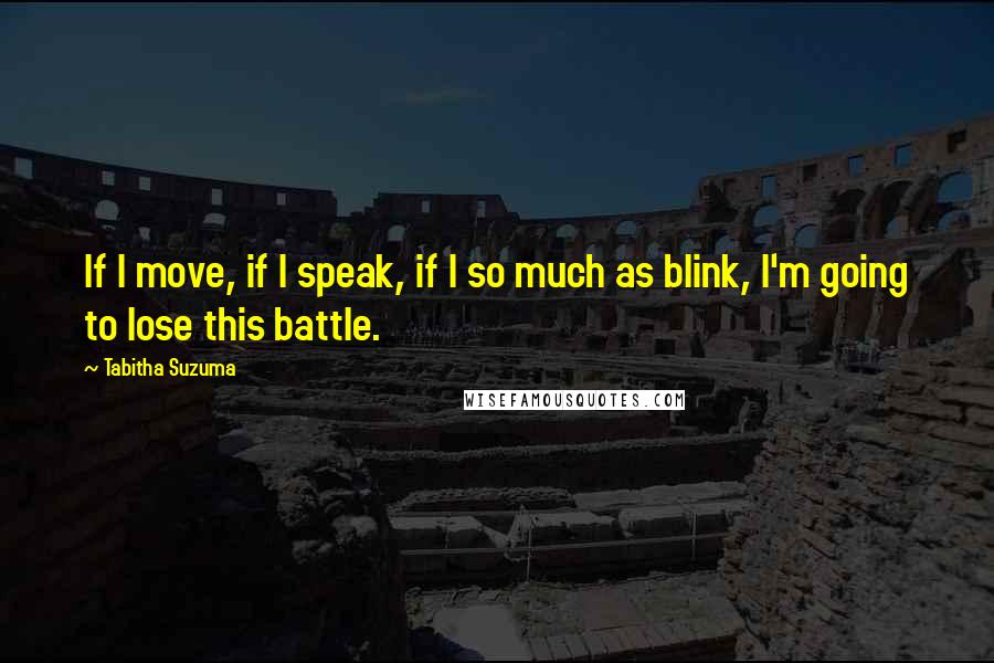 Tabitha Suzuma Quotes: If I move, if I speak, if I so much as blink, I'm going to lose this battle.