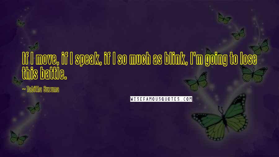 Tabitha Suzuma Quotes: If I move, if I speak, if I so much as blink, I'm going to lose this battle.