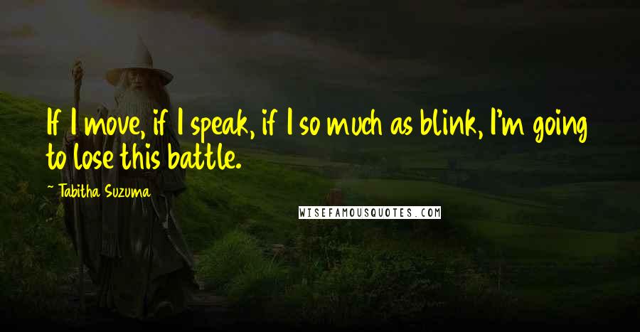 Tabitha Suzuma Quotes: If I move, if I speak, if I so much as blink, I'm going to lose this battle.