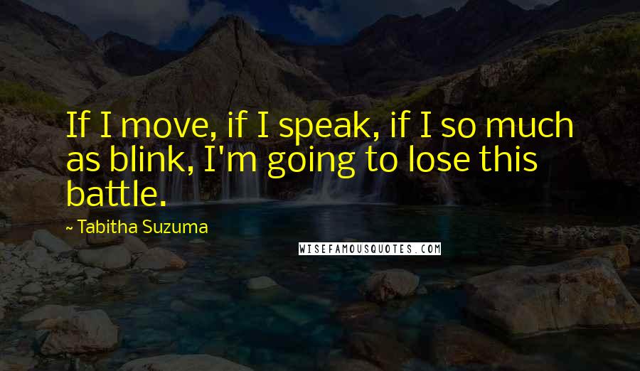 Tabitha Suzuma Quotes: If I move, if I speak, if I so much as blink, I'm going to lose this battle.