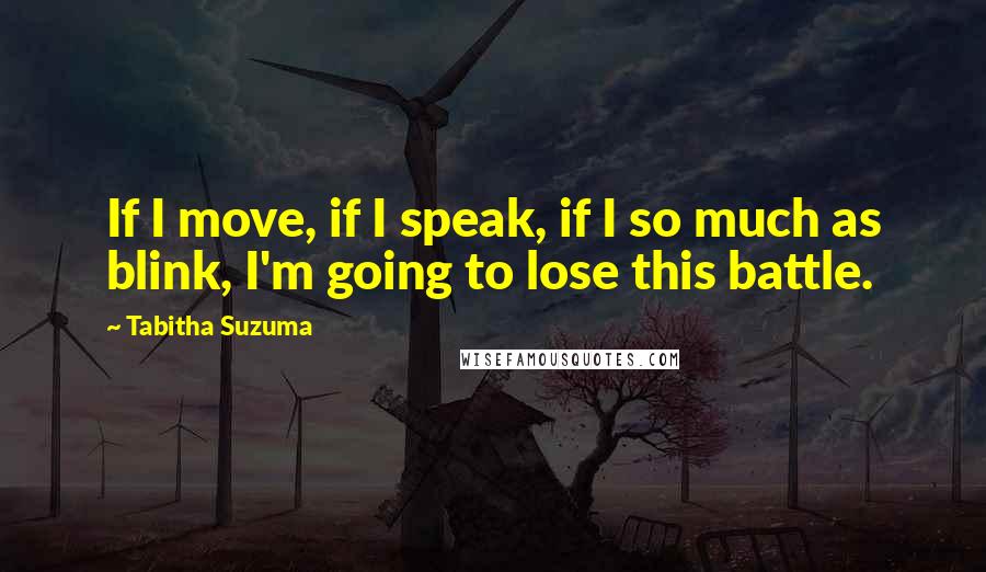 Tabitha Suzuma Quotes: If I move, if I speak, if I so much as blink, I'm going to lose this battle.