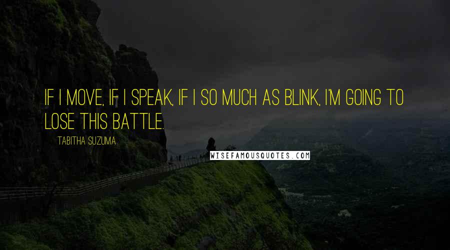 Tabitha Suzuma Quotes: If I move, if I speak, if I so much as blink, I'm going to lose this battle.