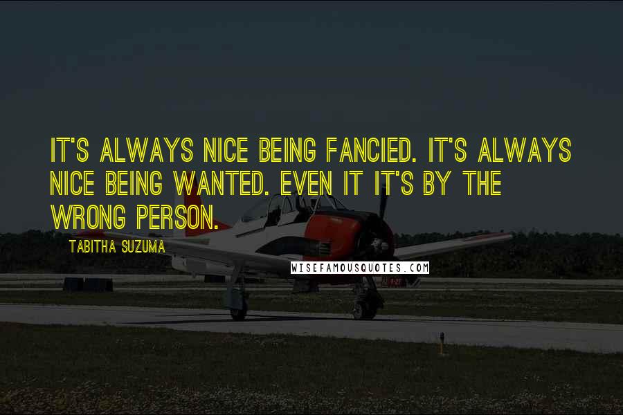 Tabitha Suzuma Quotes: It's always nice being fancied. It's always nice being wanted. Even it it's by the wrong person.