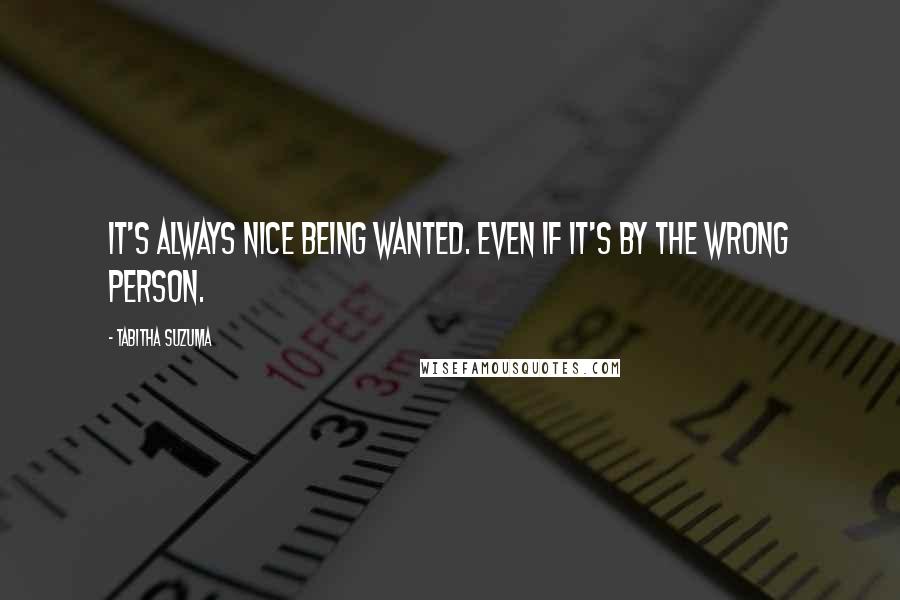 Tabitha Suzuma Quotes: It's always nice being wanted. Even if it's by the wrong person.