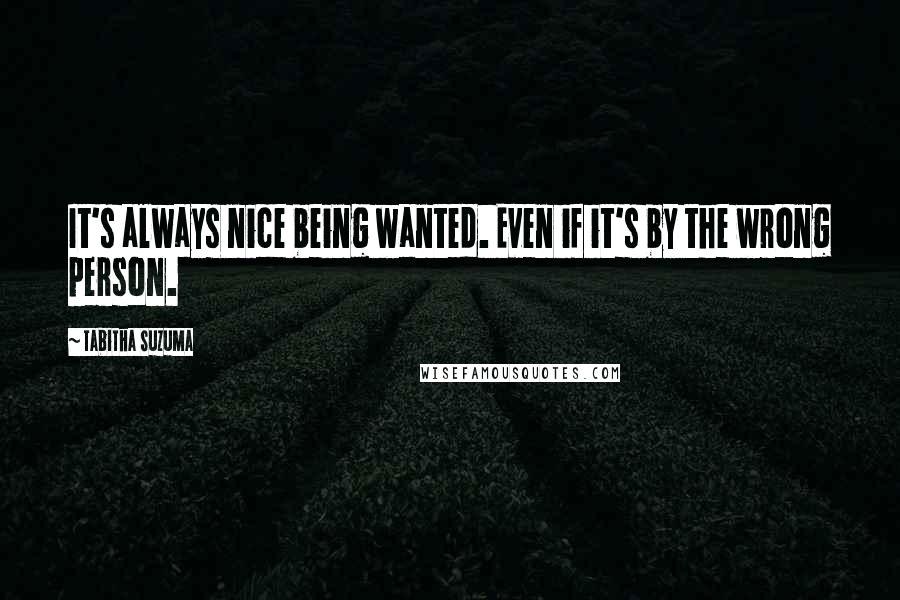 Tabitha Suzuma Quotes: It's always nice being wanted. Even if it's by the wrong person.