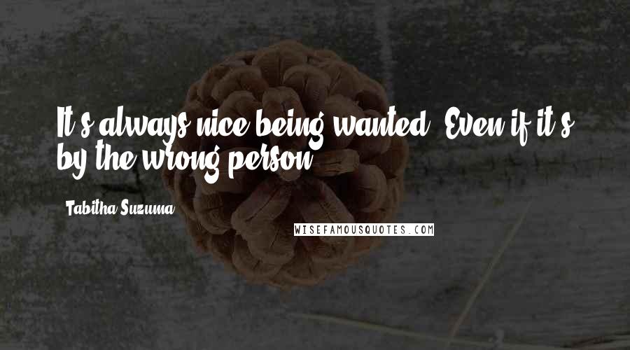 Tabitha Suzuma Quotes: It's always nice being wanted. Even if it's by the wrong person.