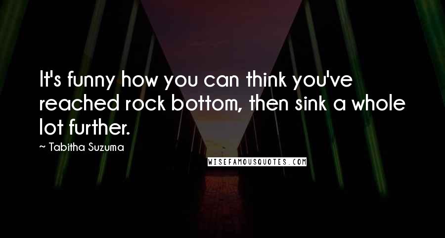 Tabitha Suzuma Quotes: It's funny how you can think you've reached rock bottom, then sink a whole lot further.