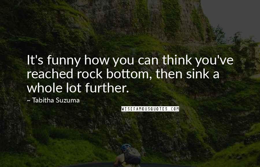 Tabitha Suzuma Quotes: It's funny how you can think you've reached rock bottom, then sink a whole lot further.