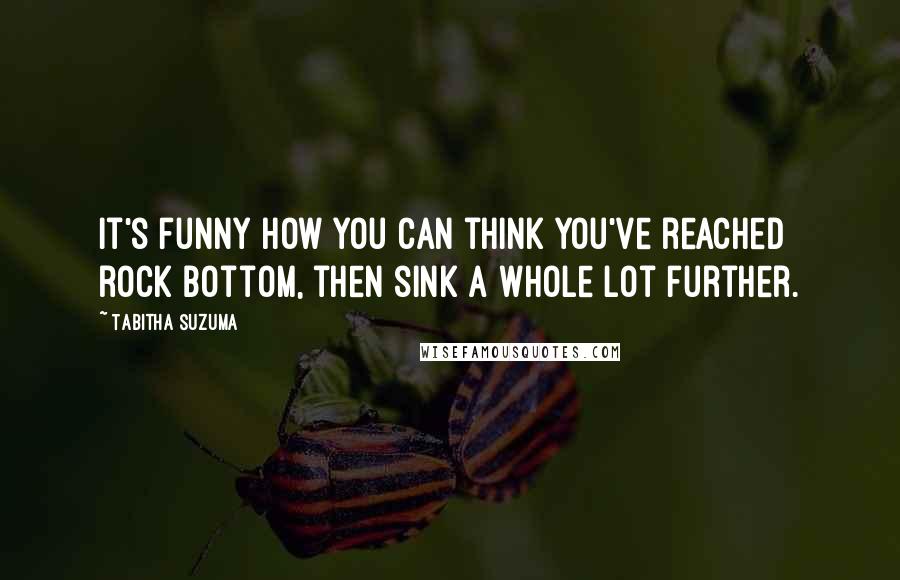 Tabitha Suzuma Quotes: It's funny how you can think you've reached rock bottom, then sink a whole lot further.