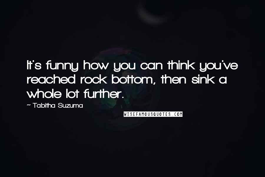 Tabitha Suzuma Quotes: It's funny how you can think you've reached rock bottom, then sink a whole lot further.