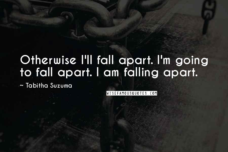 Tabitha Suzuma Quotes: Otherwise I'll fall apart. I'm going to fall apart. I am falling apart.