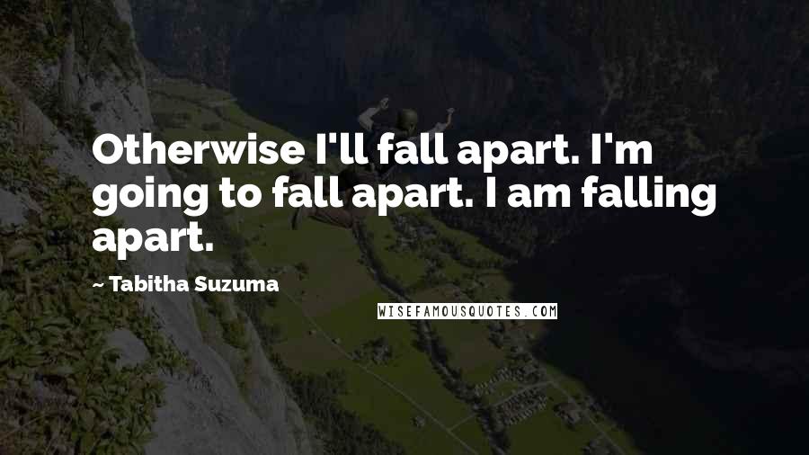 Tabitha Suzuma Quotes: Otherwise I'll fall apart. I'm going to fall apart. I am falling apart.