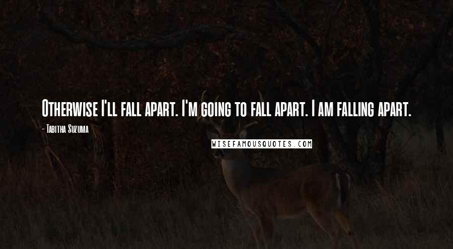 Tabitha Suzuma Quotes: Otherwise I'll fall apart. I'm going to fall apart. I am falling apart.