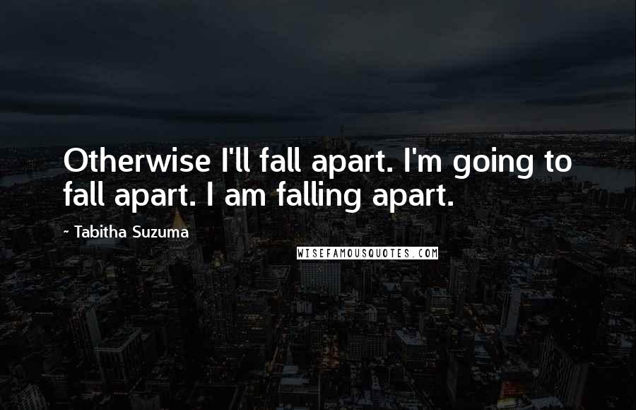 Tabitha Suzuma Quotes: Otherwise I'll fall apart. I'm going to fall apart. I am falling apart.