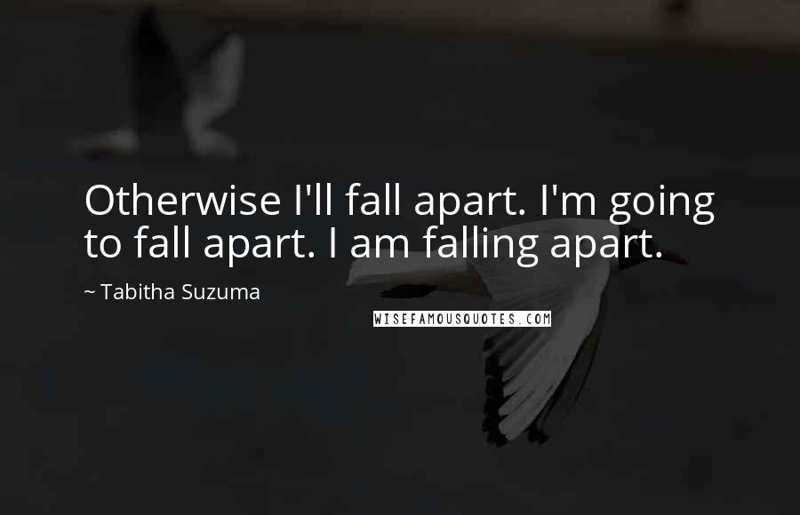 Tabitha Suzuma Quotes: Otherwise I'll fall apart. I'm going to fall apart. I am falling apart.