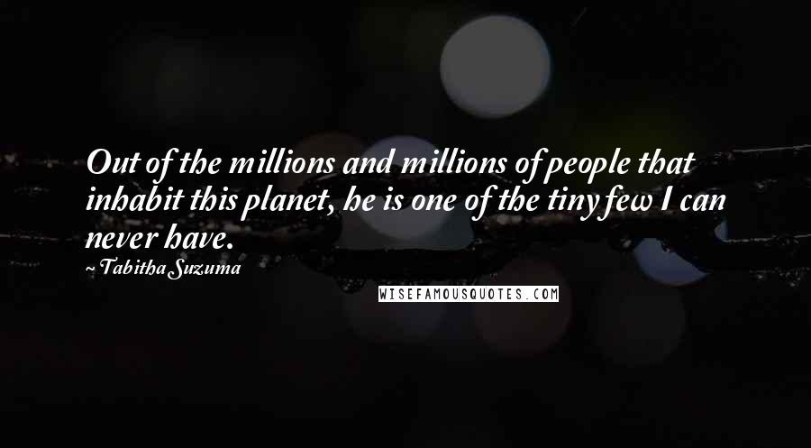 Tabitha Suzuma Quotes: Out of the millions and millions of people that inhabit this planet, he is one of the tiny few I can never have.